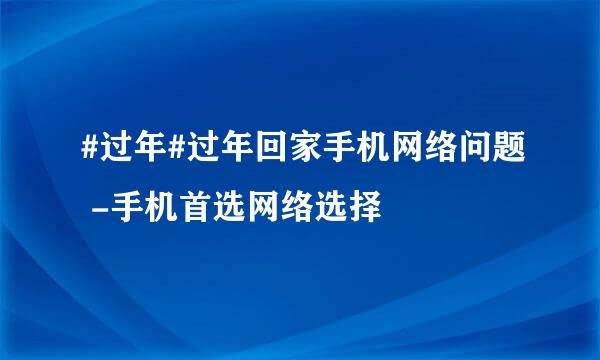 #过年#过年回家手机网络问题 -手机首选网络选择