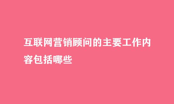 互联网营销顾问的主要工作内容包括哪些