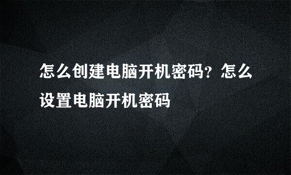 怎么创建电脑开机密码？怎么设置电脑开机密码