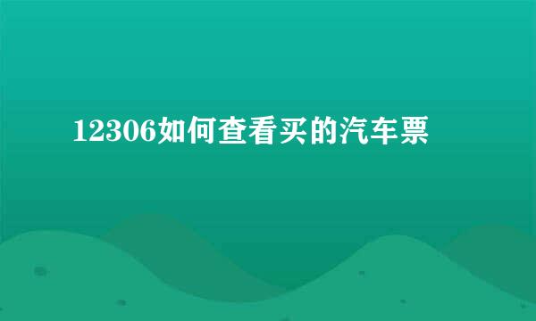 12306如何查看买的汽车票