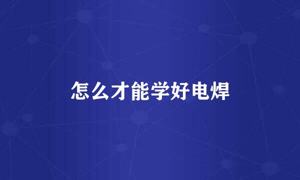 怎么才能学好电焊
