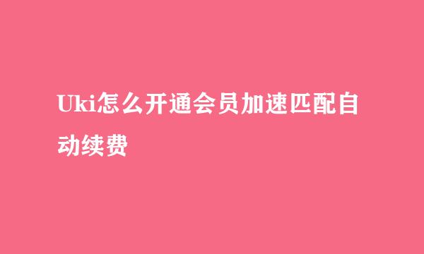 Uki怎么开通会员加速匹配自动续费