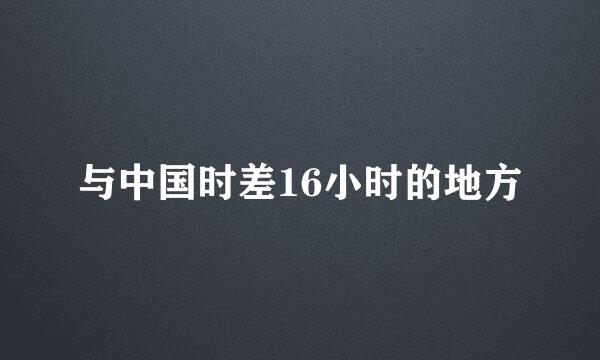 与中国时差16小时的地方