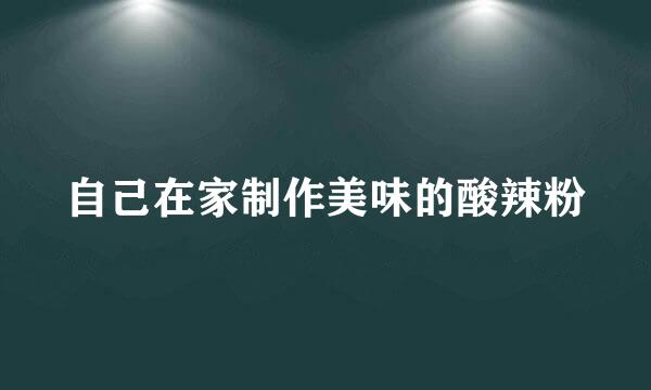 自己在家制作美味的酸辣粉