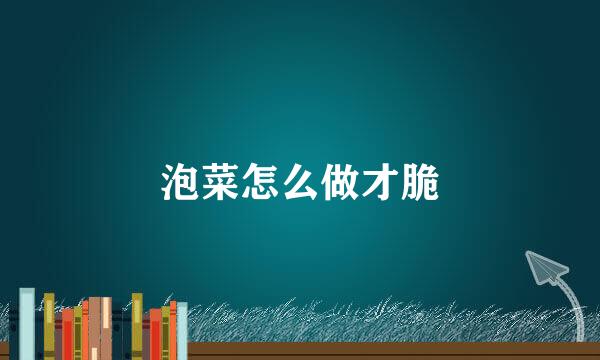 泡菜怎么做才脆