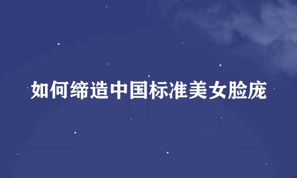 如何缔造中国标准美女脸庞
