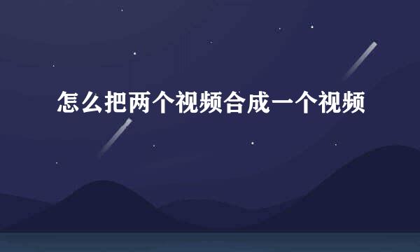 怎么把两个视频合成一个视频