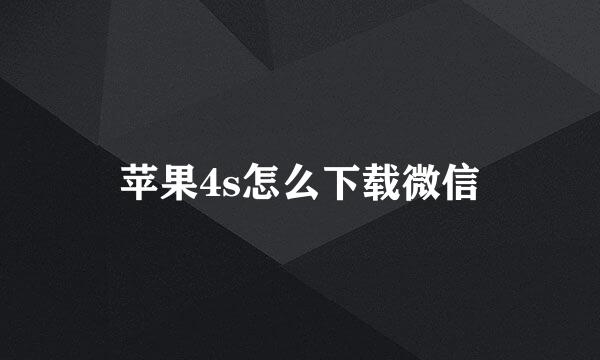 苹果4s怎么下载微信