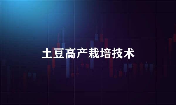 土豆高产栽培技术