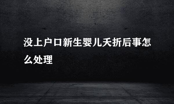 没上户口新生婴儿夭折后事怎么处理