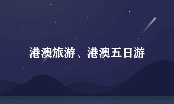 港澳旅游、港澳五日游