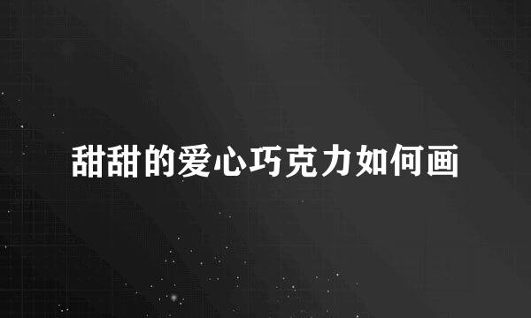 甜甜的爱心巧克力如何画