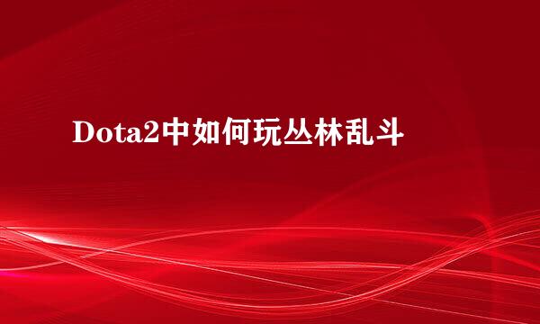 Dota2中如何玩丛林乱斗