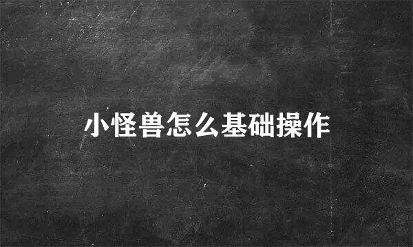 小怪兽怎么基础操作