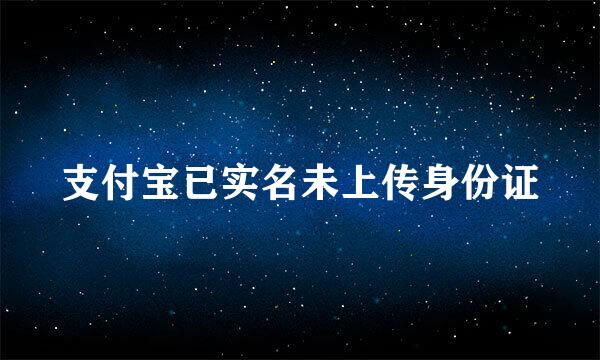 支付宝已实名未上传身份证