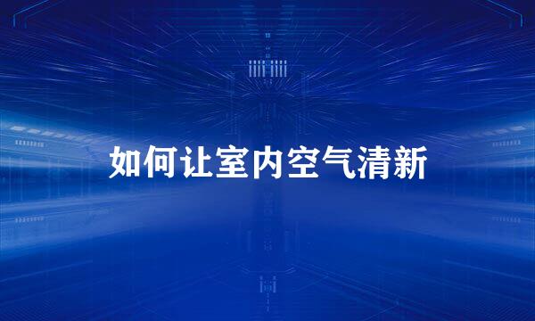 如何让室内空气清新