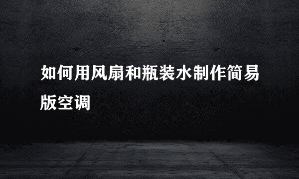 如何用风扇和瓶装水制作简易版空调