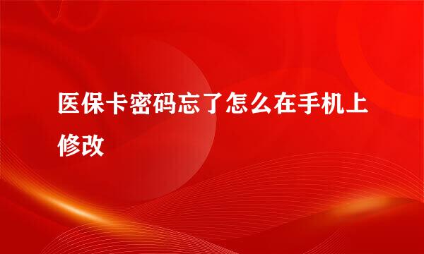 医保卡密码忘了怎么在手机上修改