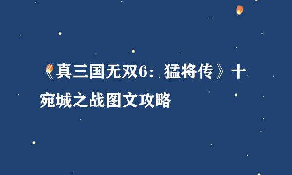 《真三国无双6：猛将传》十宛城之战图文攻略
