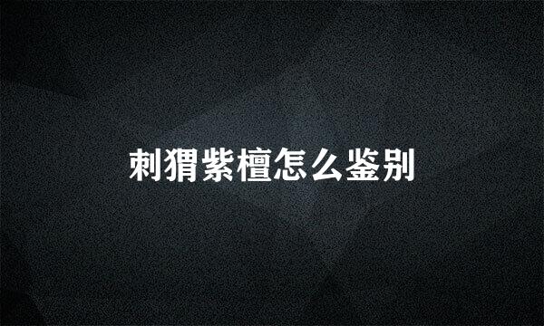 刺猬紫檀怎么鉴别