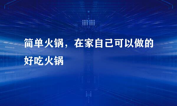 简单火锅，在家自己可以做的好吃火锅