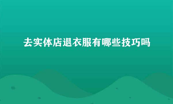 去实体店退衣服有哪些技巧吗