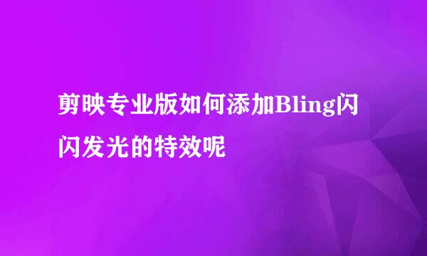 剪映专业版如何添加Bling闪闪发光的特效呢