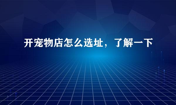 开宠物店怎么选址，了解一下