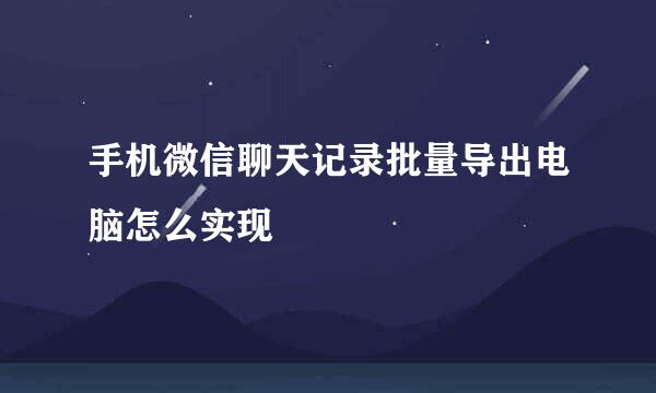 手机微信聊天记录批量导出电脑怎么实现