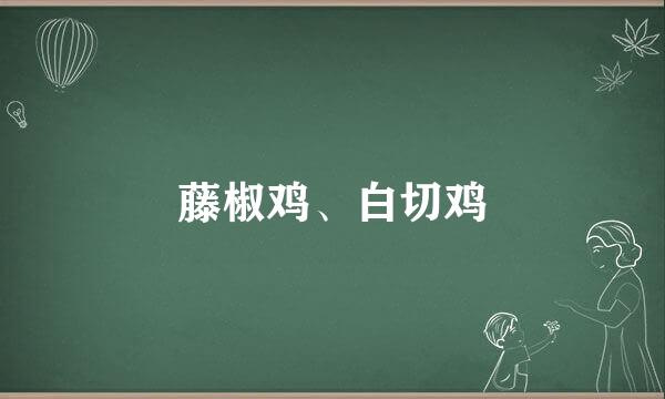藤椒鸡、白切鸡