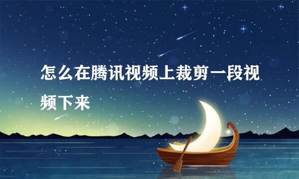 怎么在腾讯视频上裁剪一段视频下来