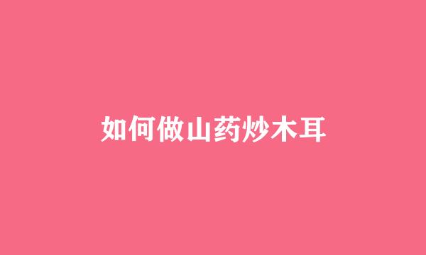如何做山药炒木耳