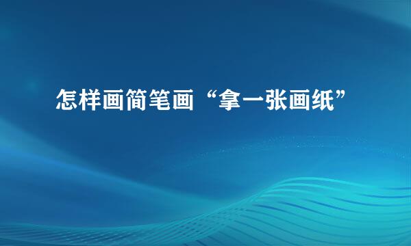 怎样画简笔画“拿一张画纸”