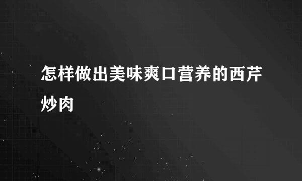 怎样做出美味爽口营养的西芹炒肉