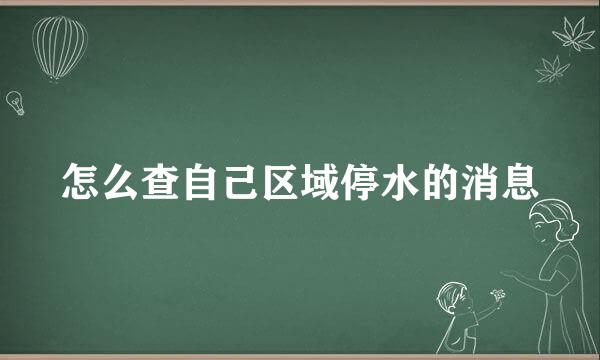 怎么查自己区域停水的消息