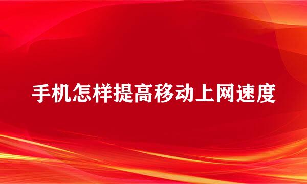 手机怎样提高移动上网速度