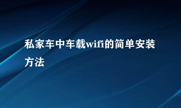 私家车中车载wifi的简单安装方法