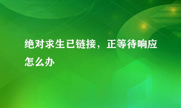 绝对求生已链接，正等待响应怎么办