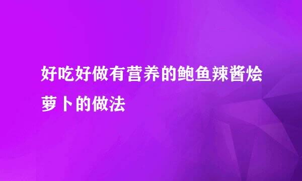 好吃好做有营养的鲍鱼辣酱烩萝卜的做法