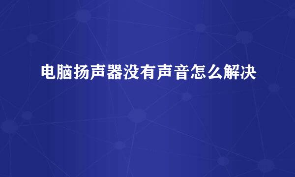 电脑扬声器没有声音怎么解决
