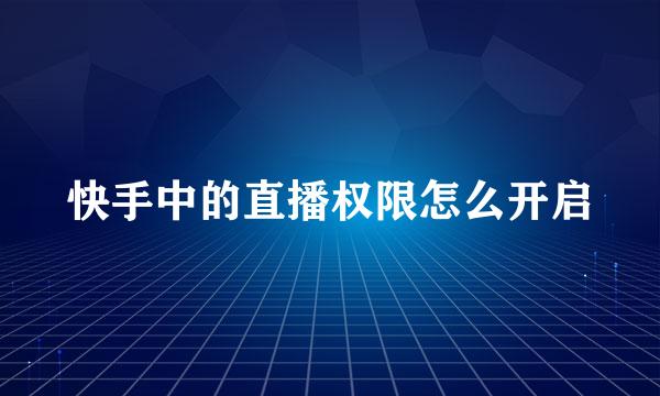 快手中的直播权限怎么开启
