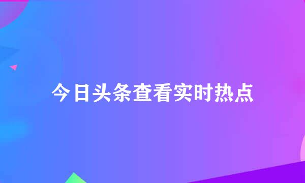 今日头条查看实时热点