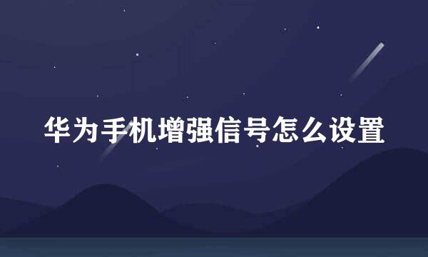 华为手机增强信号怎么设置