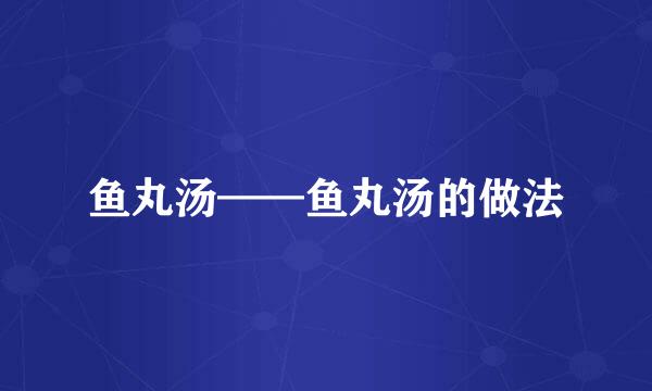 鱼丸汤——鱼丸汤的做法