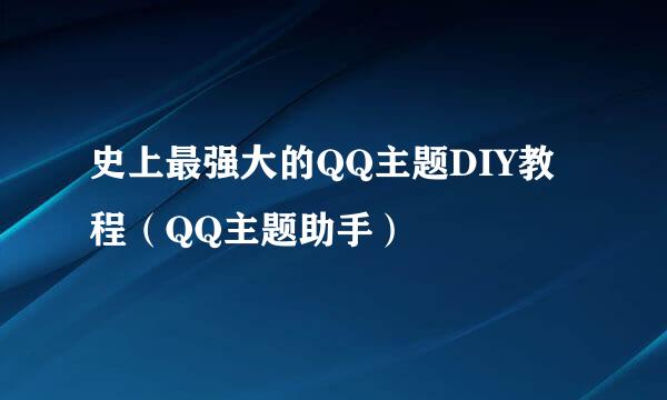 史上最强大的QQ主题DIY教程（QQ主题助手）