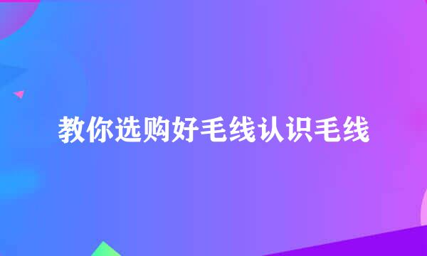 教你选购好毛线认识毛线