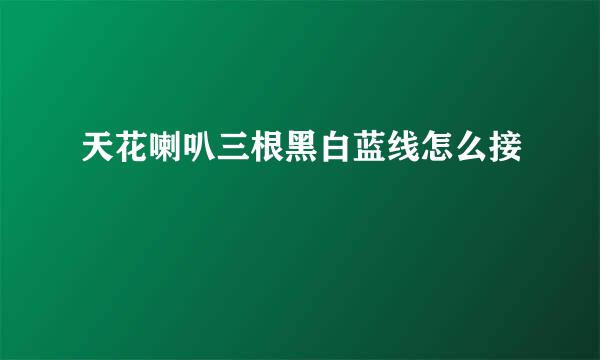 天花喇叭三根黑白蓝线怎么接