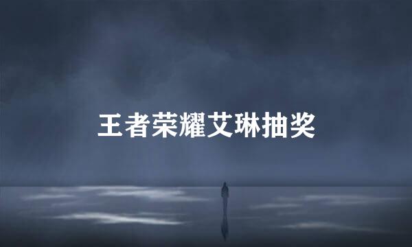 王者荣耀艾琳抽奖