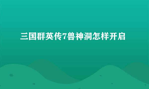三国群英传7兽神洞怎样开启