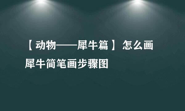 【动物——犀牛篇】 怎么画犀牛简笔画步骤图
